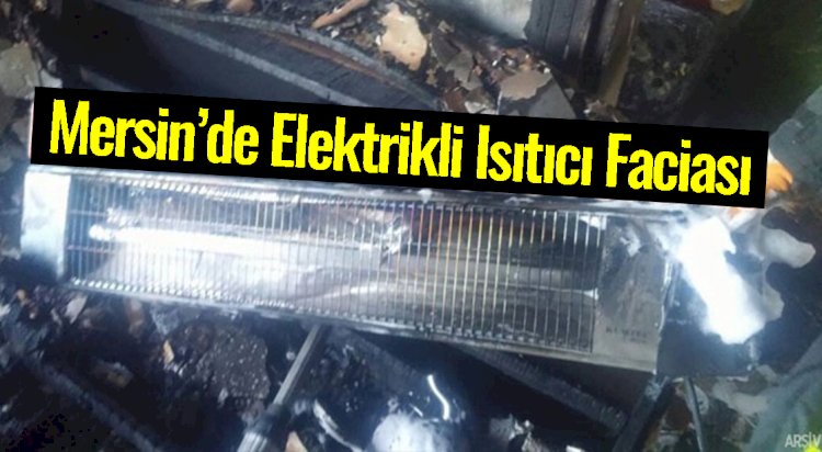 Mersin'de Elektrikli Isıtıcı Faciaya Neden Oluyordu